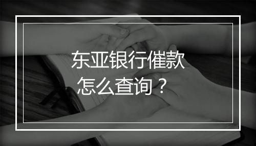 东亚银行催款 怎么查询？