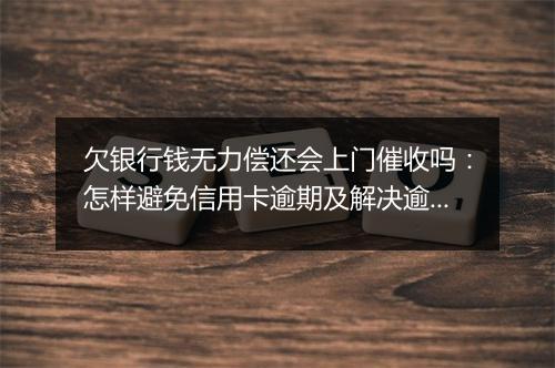 欠银行钱无力偿还会上门催收吗：怎样避免信用卡逾期及解决逾期问题