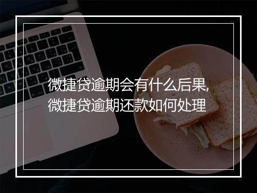 微捷贷逾期会有什么后果,微捷贷逾期还款如何处理