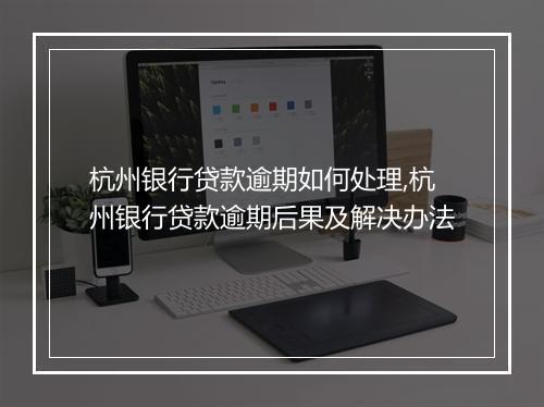 杭州银行贷款逾期如何处理,杭州银行贷款逾期后果及解决办法