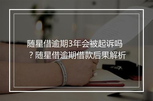 随星借逾期3年会被起诉吗？随星借逾期借款后果解析