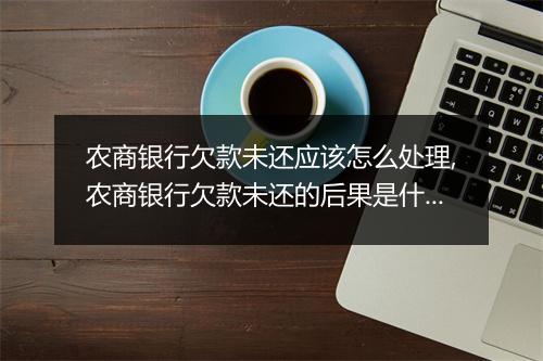 农商银行欠款未还应该怎么处理,农商银行欠款未还的后果是什么