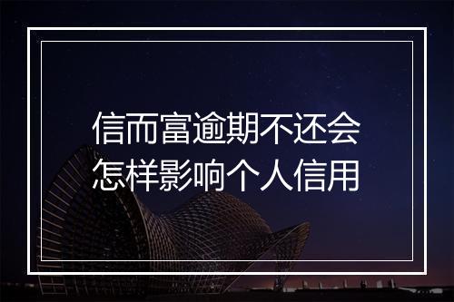信而富逾期不还会怎样影响个人信用