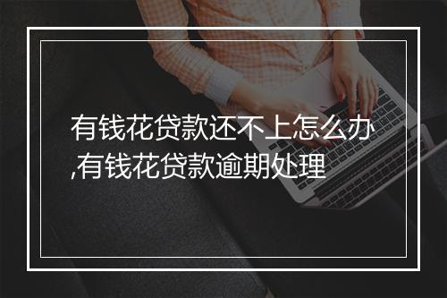 有钱花贷款还不上怎么办,有钱花贷款逾期处理