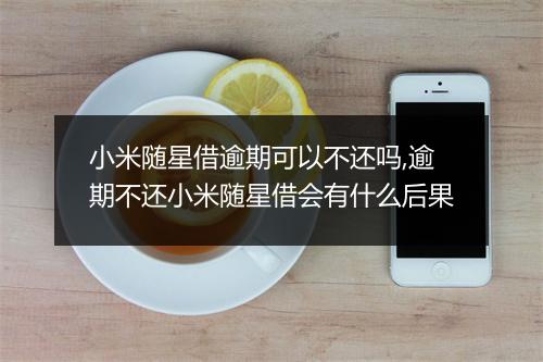 小米随星借逾期可以不还吗,逾期不还小米随星借会有什么后果