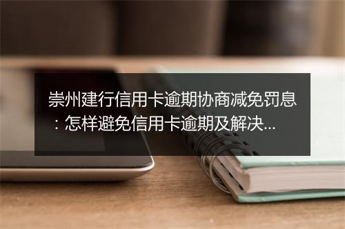 崇州建行信用卡逾期协商减免罚息：怎样避免信用卡逾期及解决逾期问题