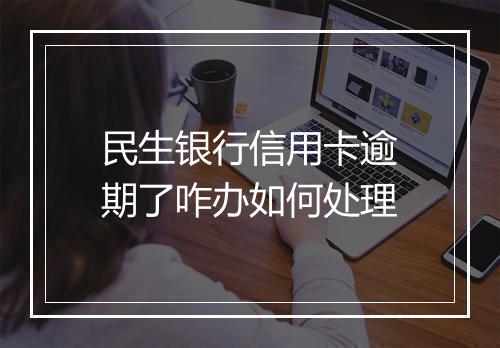 民生银行信用卡逾期了咋办如何处理