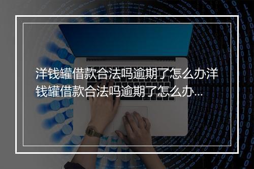 洋钱罐借款合法吗逾期了怎么办洋钱罐借款合法吗逾期了怎么办的解决 及注意事项
