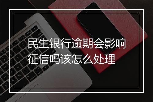 民生银行逾期会影响征信吗该怎么处理