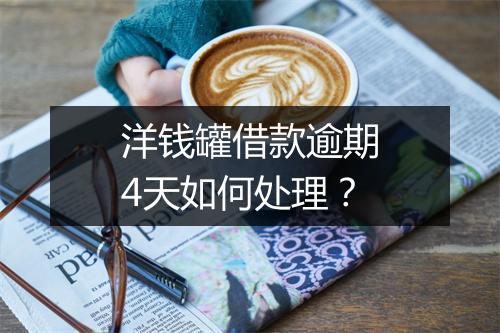 洋钱罐借款逾期4天如何处理？