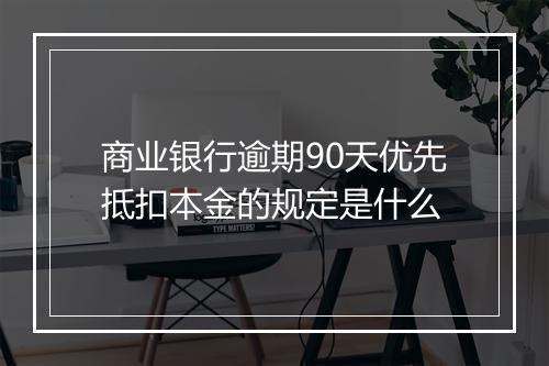 商业银行逾期90天优先抵扣本金的规定是什么