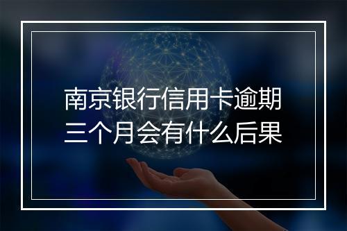 南京银行信用卡逾期三个月会有什么后果