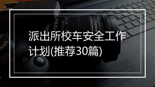 派出所校车安全工作计划(推荐30篇)