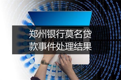 郑州银行莫名贷款事件处理结果