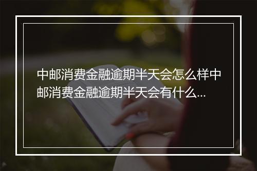 中邮消费金融逾期半天会怎么样中邮消费金融逾期半天会有什么后果