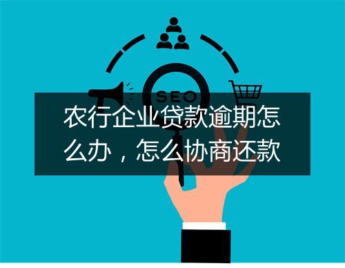 农行企业贷款逾期怎么办，怎么协商还款