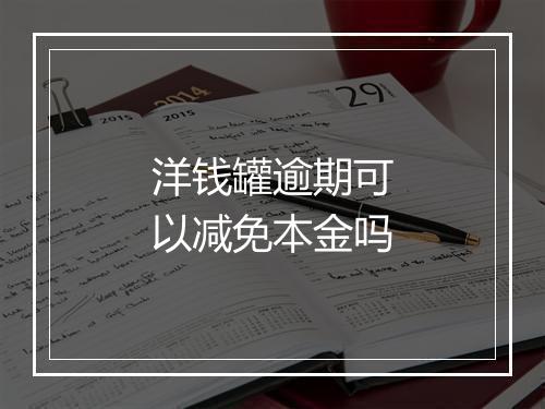 洋钱罐逾期可以减免本金吗