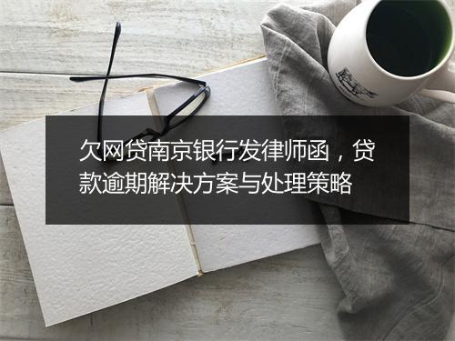 欠网贷南京银行发律师函，贷款逾期解决方案与处理策略