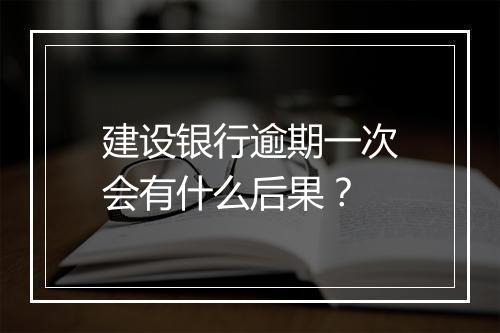 建设银行逾期一次会有什么后果？
