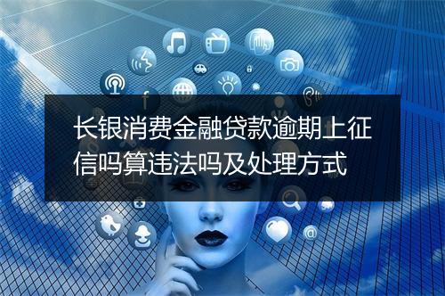 长银消费金融贷款逾期上征信吗算违法吗及处理方式