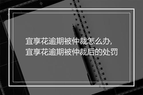 宜享花逾期被仲裁怎么办,宜享花逾期被仲裁后的处罚