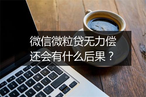微信微粒贷无力偿还会有什么后果？