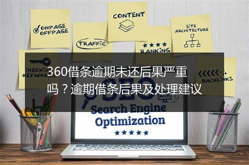 360借条逾期未还后果严重吗？逾期借条后果及处理建议