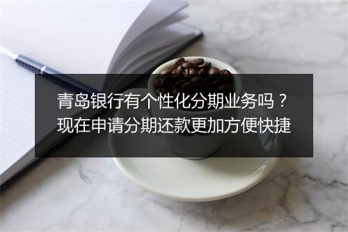 青岛银行有个性化分期业务吗？现在申请分期还款更加方便快捷