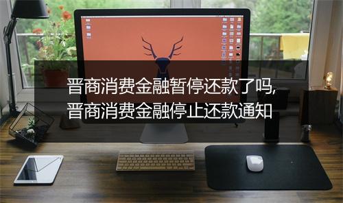 晋商消费金融暂停还款了吗,晋商消费金融停止还款通知