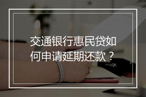 交通银行惠民贷如何申请延期还款？