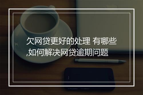 欠网贷更好的处理 有哪些,如何解决网贷逾期问题