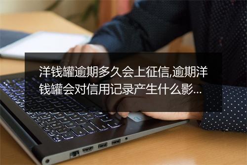 洋钱罐逾期多久会上征信,逾期洋钱罐会对信用记录产生什么影响