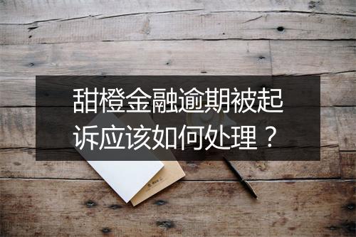 甜橙金融逾期被起诉应该如何处理？