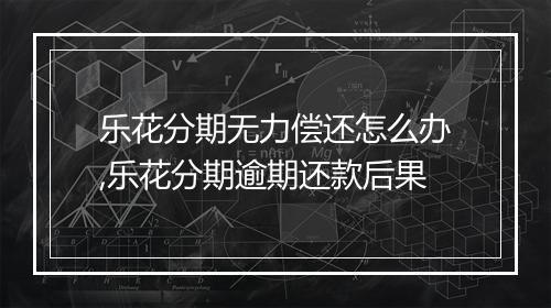 乐花分期无力偿还怎么办,乐花分期逾期还款后果
