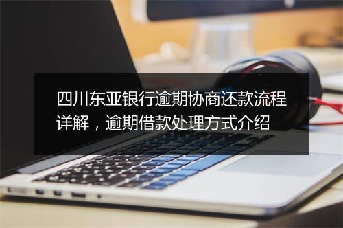 四川东亚银行逾期协商还款流程详解，逾期借款处理方式介绍