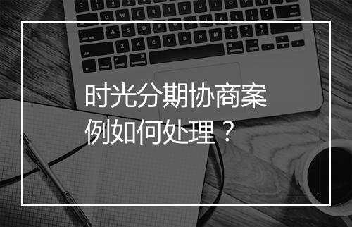 时光分期协商案例如何处理？
