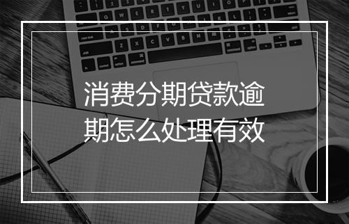 消费分期贷款逾期怎么处理有效