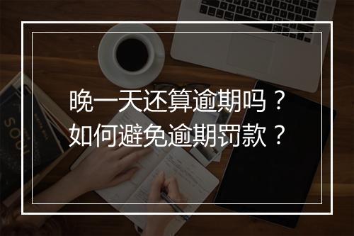 晚一天还算逾期吗？如何避免逾期罚款？