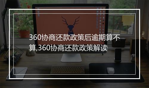 360协商还款政策后逾期算不算,360协商还款政策解读