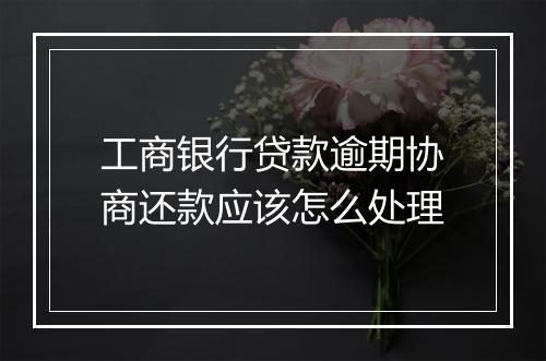 工商银行贷款逾期协商还款应该怎么处理