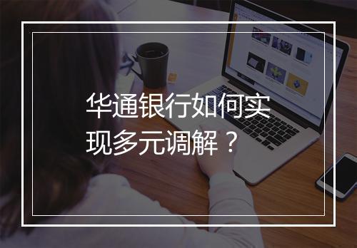 华通银行如何实现多元调解？