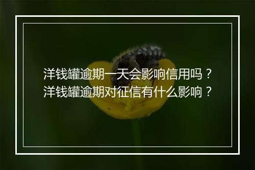 洋钱罐逾期一天会影响信用吗？洋钱罐逾期对征信有什么影响？