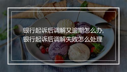 银行起诉后调解又逾期怎么办,银行起诉后调解失败怎么处理