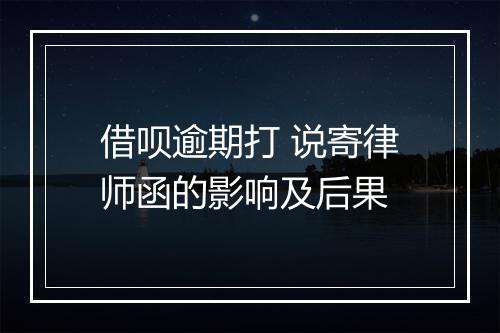 借呗逾期打 说寄律师函的影响及后果