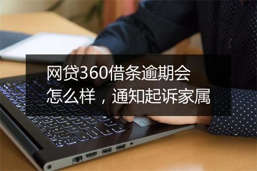 网贷360借条逾期会怎么样，通知起诉家属