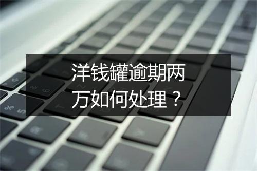 洋钱罐逾期两万如何处理？