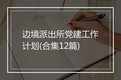 边境派出所党建工作计划(合集12篇)