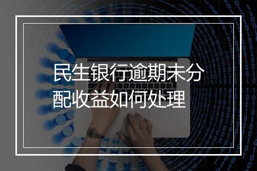 民生银行逾期未分配收益如何处理