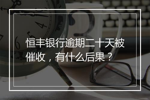恒丰银行逾期二十天被催收，有什么后果？