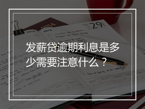 发薪贷逾期利息是多少需要注意什么？